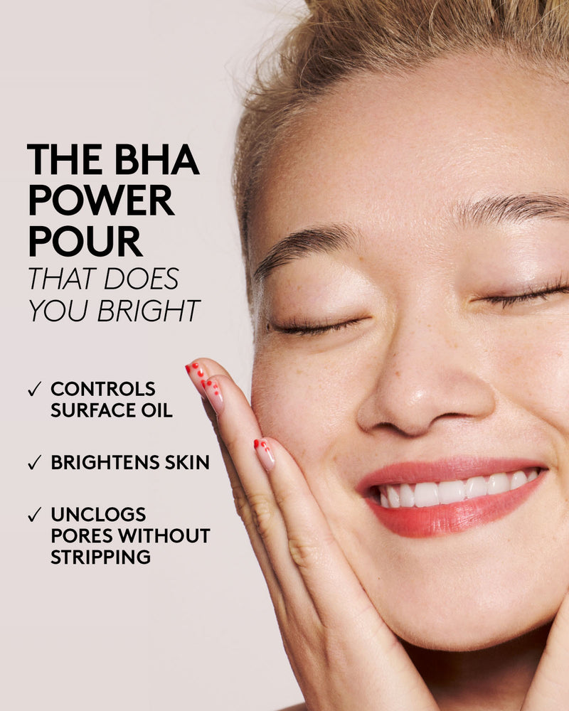 THe BHA power pour that does you bright. Controls surface oil, brightens skin, unclogs pores without stripping.